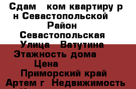 Сдам 1 ком.квартиру р-н Севастопольской! › Район ­ Севастопольская › Улица ­ Ватутина › Этажность дома ­ 5 › Цена ­ 12 000 - Приморский край, Артем г. Недвижимость » Квартиры аренда   